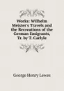 Works: Wilhelm Meister.s Travels and the Recreations of the German Emigrants, Tr. by T. Carlyle - George Henry Lewes