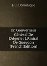 Un Gouverneur General De L.Algerie: L.Amiral De Gueydon (French Edition) - L C. Dominique