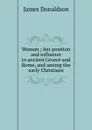 Woman ; her position and influence in ancient Greece and Rome, and among the early Christians - James Donaldson