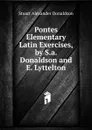 Pontes Elementary Latin Exercises, by S.a. Donaldson and E. Lyttelton. - Stuart Alexander Donaldson