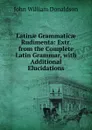 Latinae Grammaticae Rudimenta: Extr. from the Complete Latin Grammar, with Additional Elucidations - John William Donaldson