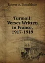 Turmoil: Verses Written in France, 1917-1919 - Robert A. Donaldson