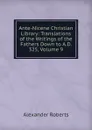 Ante-Nicene Christian Library: Translations of the Writings of the Fathers Down to A.D. 325, Volume 9 - Alexander Roberts