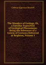 The Wonders of Geology, Or, a Familiar Exposition of Geological Phenomena: Being the Substance of a Course of Lectures Delivered at Brighton, Volume 1 - Gideon Algernon Mantell