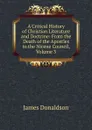 A Critical History of Christian Literature and Doctrine: From the Death of the Apostles to the Nicene Council, Volume 3 - James Donaldson