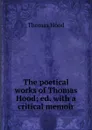 The poetical works of Thomas Hood; ed. with a critical memoir - Hood Thomas