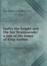 Jaufry the knight and the fair Brunissende: a tale of the times of King Authur - Jean Bernard Lafon Mary-Lafon