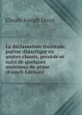 La declamation theatrale: poeme didactique en quatre chants, precede et suivi de quelques morceaux de prose (French Edition) - Claude Joseph Dorat