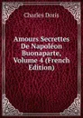 Amours Secrettes De Napoleon Buonaparte, Volume 4 (French Edition) - Charles Doris