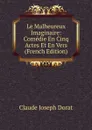 Le Malheureux Imaginaire: Comedie En Cinq Actes Et En Vers (French Edition) - Claude Joseph Dorat