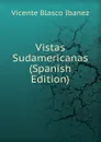 Vistas Sudamericanas (Spanish Edition) - Vicente Blasco Ibanez