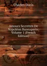 Amours Secrettes De Napoleon Buonaparte, Volume 1 (French Edition) - Charles Doris