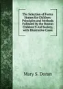 The Selection of Foster Homes for Children: Principles and Methods Followed by the Boston Children.S Aid Society, with Illustrative Cases - Mary S. Doran