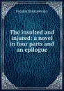 The insulted and injured: a novel in four parts and an epilogue - Фёдор Михайлович Достоевский