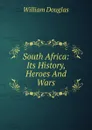 South Africa: Its History, Heroes And Wars - William Douglas