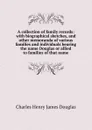 A collection of family records: with biographical sketches, and other memoranda of various families and individuals bearing the name Douglas or allied to families of that name - Charles Henry James Douglas