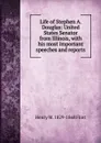 Life of Stephen A. Douglas: United States Senator from Illinois, with his most important speeches and reports - Henry M. 1829-1868 Flint