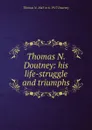 Thomas N. Doutney: his life-struggle and triumphs. - Thomas N. 1845 or 6-1917 Doutney