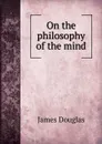 On the philosophy of the mind - Douglas James