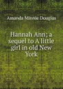 Hannah Ann; a sequel to A little girl in old New York - Amanda Minnie Douglas