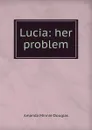 Lucia: her problem - Amanda Minnie Douglas
