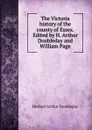 The Victoria history of the county of Essex. Edited by H. Arthur Doubleday and William Page - Herbert Arthur Doubleday