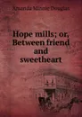 Hope mills; or, Between friend and sweetheart - Amanda Minnie Douglas