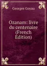Ozanam: livre du centenaire (French Edition) - Georges Goyau