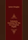 Initiatory Grammar for the Use of Junior Pupils - Douglas James