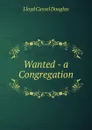 Wanted - a Congregation - Lloyd Cassel Douglas