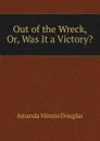 Out of the Wreck, Or, Was It a Victory. - Amanda Minnie Douglas