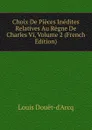 Choix De Pieces Inedites Relatives Au Regne De Charles Vi, Volume 2 (French Edition) - Louis Douët-d'Arcq