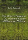 The Modern Preceptor ; Or, a General Course of Education, Volume 1 - John Dougall