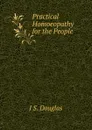 Practical Homoeopathy for the People - J S. Douglas