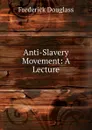 Anti-Slavery Movement: A Lecture - Frederick Douglass