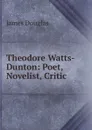 Theodore Watts-Dunton: Poet, Novelist, Critic - Douglas James