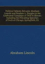 Political Debates Between Abraham Lincoln and Stephen A. Douglas in the Celebrated Campaign of 1858 in Illinois: Including the Preceding Speeches of Each at Chicago, Springfield, Etc - Abraham Lincoln