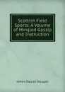 Scottish Field Sports: A Volume of Mingled Gossip and Instruction - James Dalziel Dougall