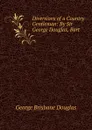 Diversions of a Country Gentleman: By Sir George Douglas, Bart - George Brisbane Douglas