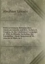 Political Debates Between Hon. Abraham Lincoln and Hon. Stehen A. Douglas, in the Celebrated Campaign of 1858, in Illinois: Including the Preceeding . Great Speeches of Mr. Lincoln in Ohio, in 1 - Abraham Lincoln