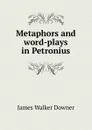 Metaphors and word-plays in Petronius - James Walker Downer