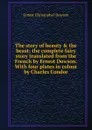 The story of beauty . the beast; the complete fairy story translated from the French by Ernest Dowson. With four plates in colour by Charles Condor - Ernest Christopher Dowson