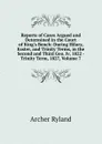 Reports of Cases Argued and Determined in the Court of King.s Bench: During Hilary, Easter, and Trinity Terms, in the Second and Third Geo. Iv, 1822 - Trinity Term, 1827, Volume 7 - Archer Ryland