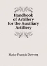 Handbook of Artillery for the Auxiliary Artillery - Major Francis Downes