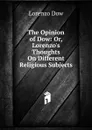 The Opinion of Dow: Or, Lorenzo.s Thoughts On Different Religious Subjects - Lorenzo Dow