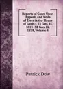 Reports of Cases Upon Appeals and Writs of Error in the House of Lords: . 53 Geo. Iii. 1813 -58 Geo. Iii. 1818, Volume 4 - Patrick Dow