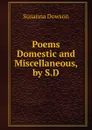 Poems Domestic and Miscellaneous, by S.D. - Susanna Dowson