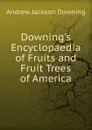 Downing.s Encyclopaedia of Fruits and Fruit Trees of America - A.J. Downing