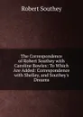 The Correspondence of Robert Southey with Caroline Bowles: To Which Are Added: Correspondence with Shelley, and Southey.s Dreams - Robert Southey