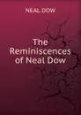 The Reminiscences of Neal Dow - NEAL DOW